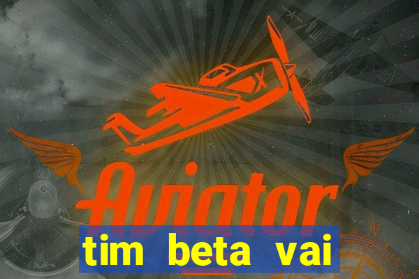 tim beta vai acabar 2024